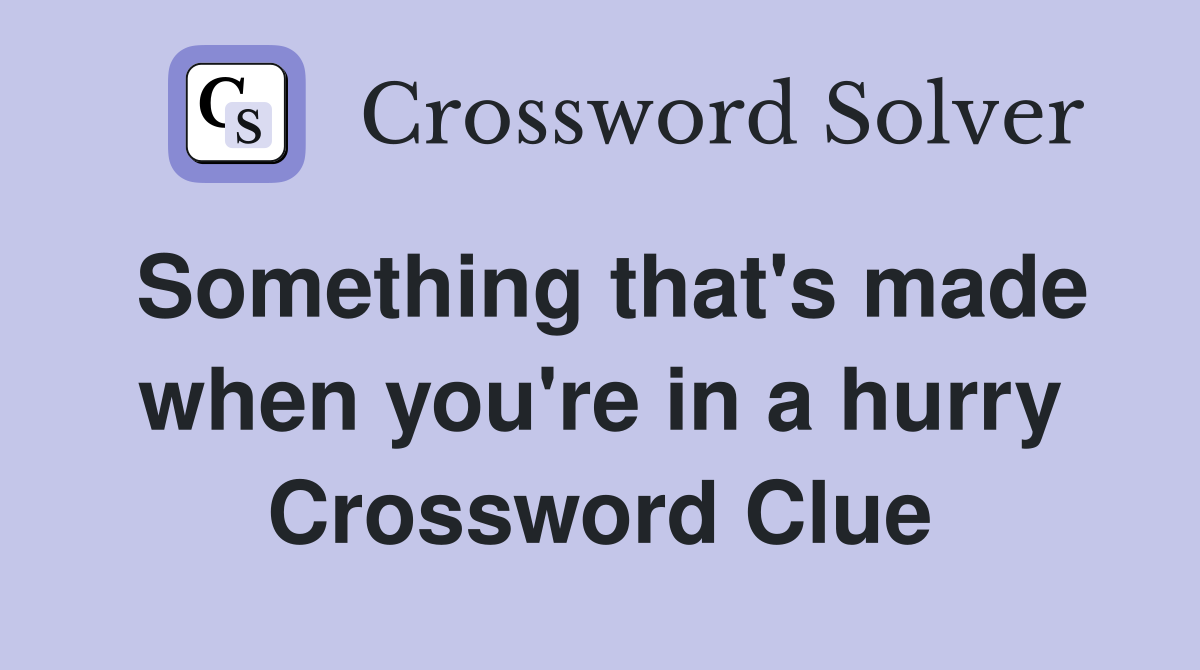 Something that's made when you're in a hurry Crossword Clue