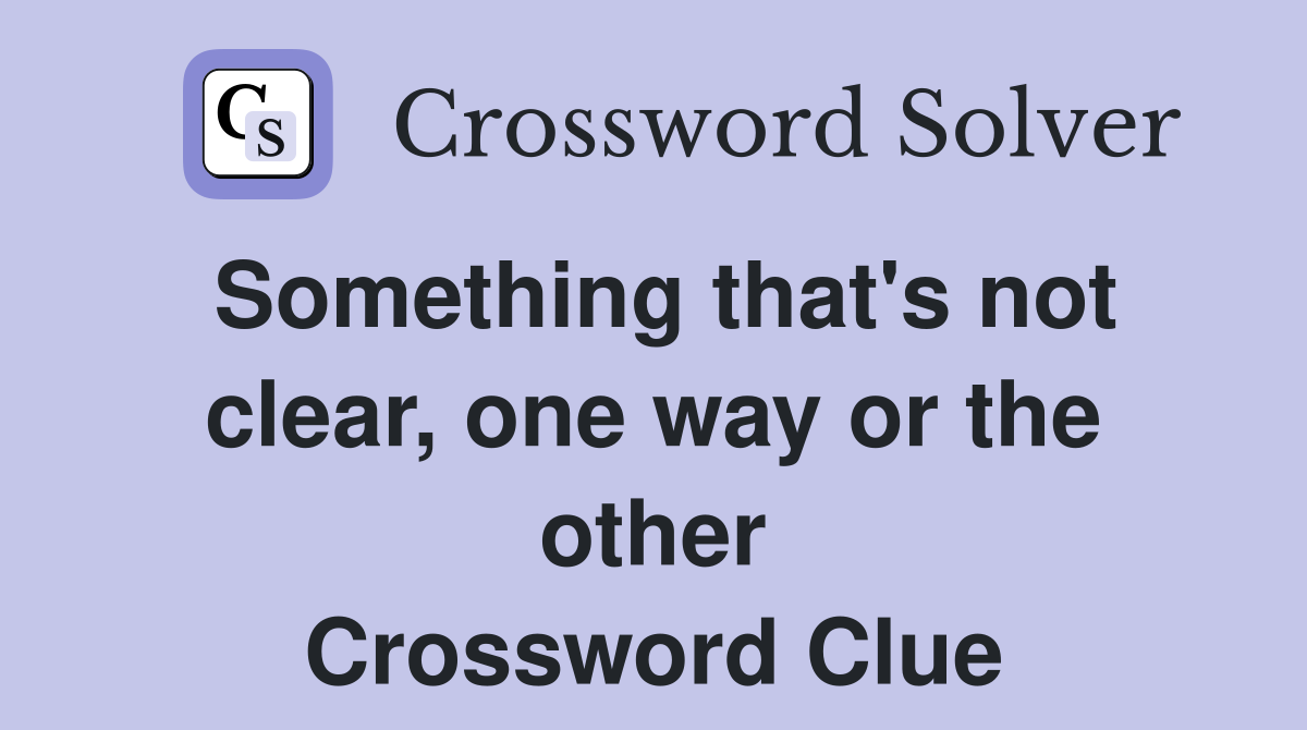 Something that's not clear, one way or the other Crossword Clue