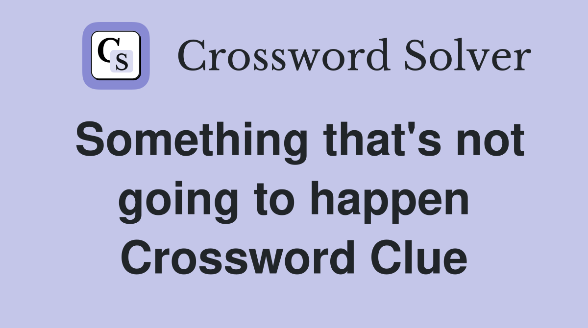 Something that's not going to happen Crossword Clue