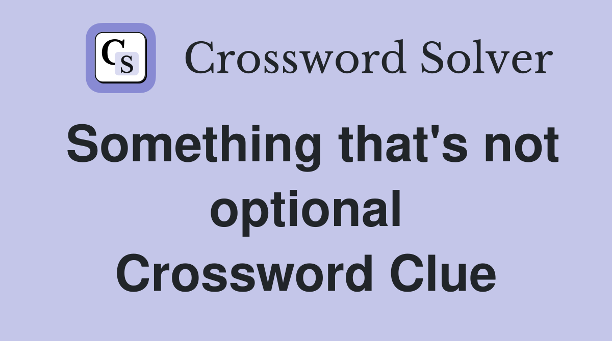 Something that's not optional Crossword Clue