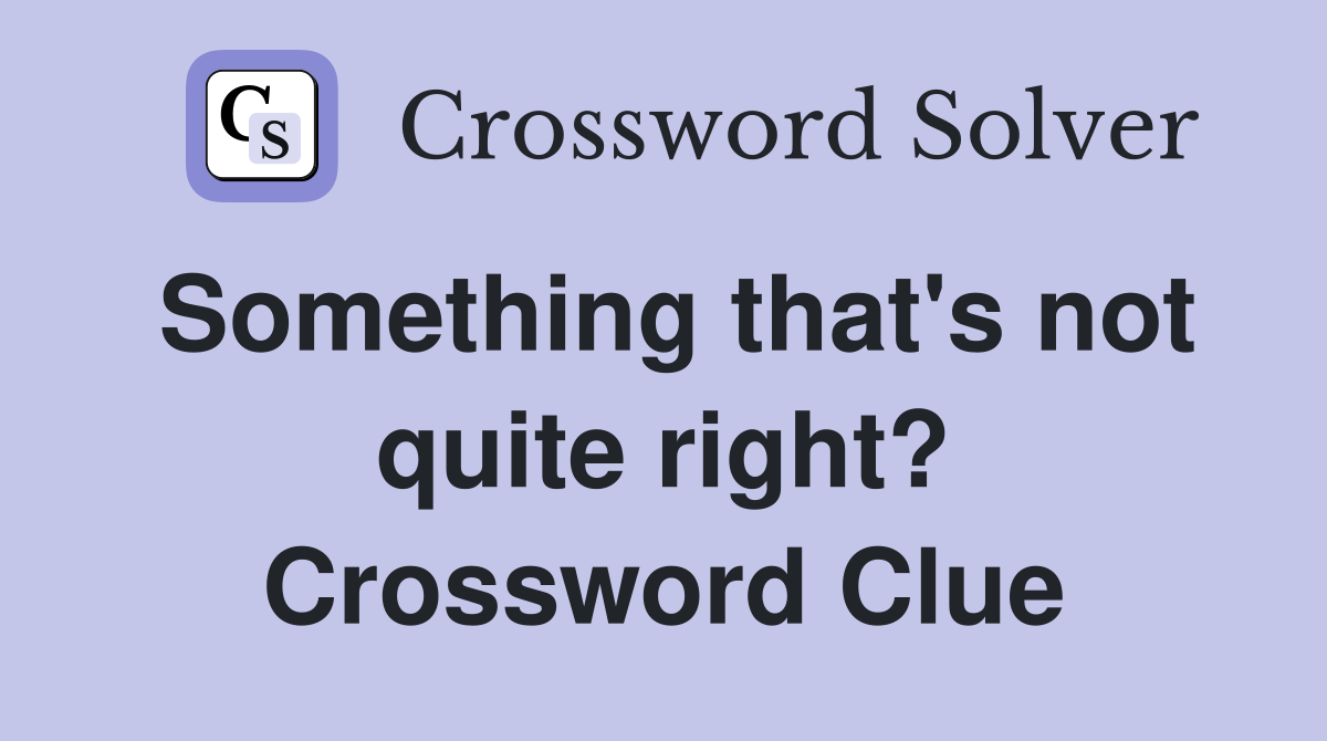 Something that's not quite right? Crossword Clue