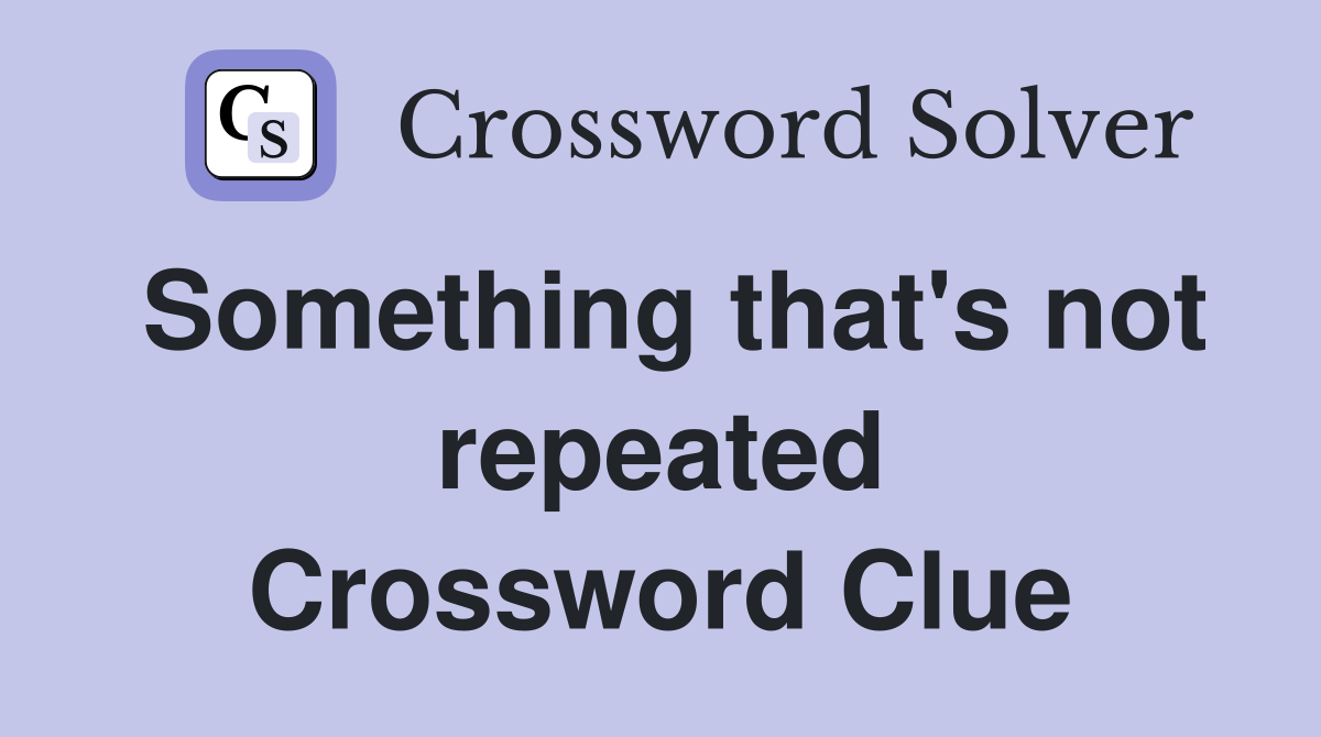 Something that's not repeated Crossword Clue