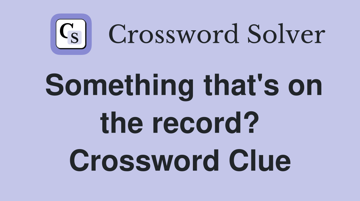 Something that's on the record? Crossword Clue