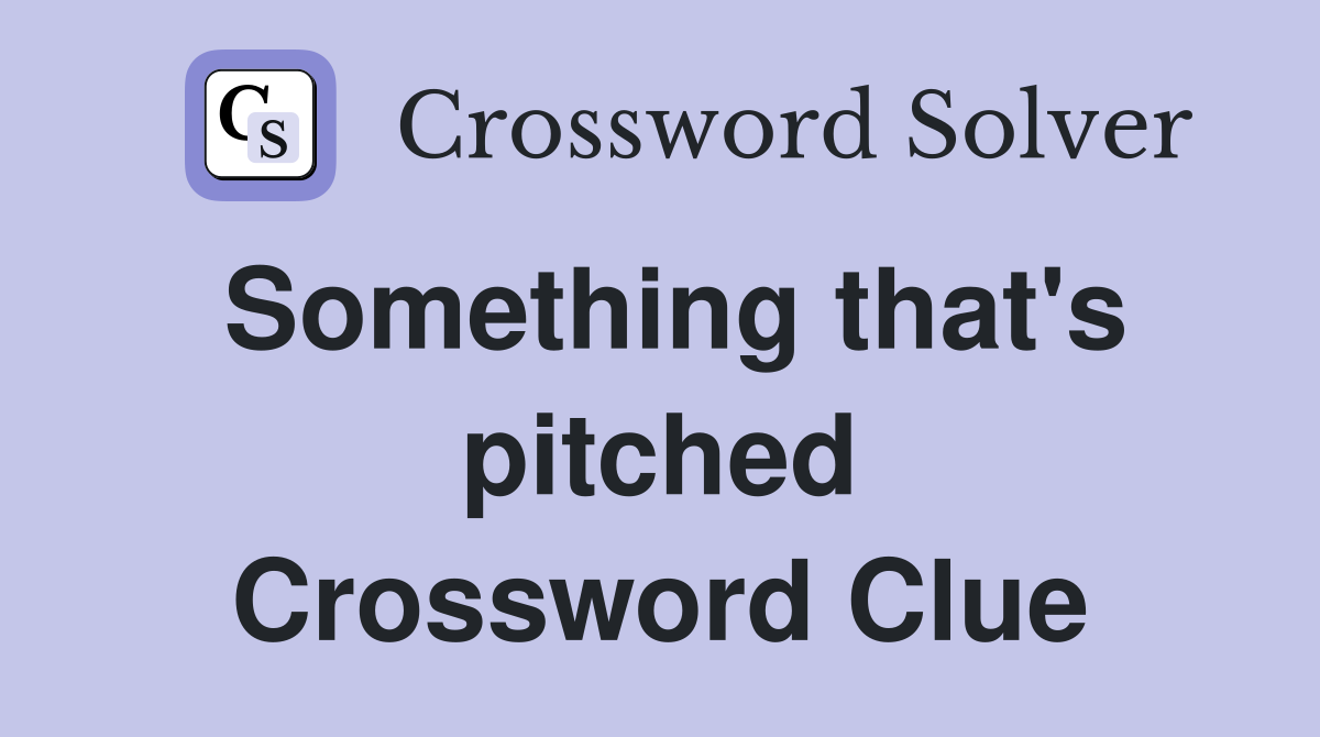 Something that's pitched Crossword Clue