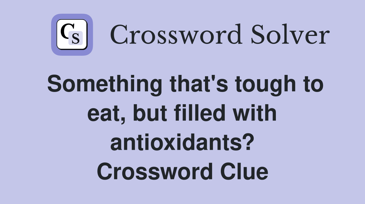 Something that's tough to eat, but filled with antioxidants? Crossword Clue