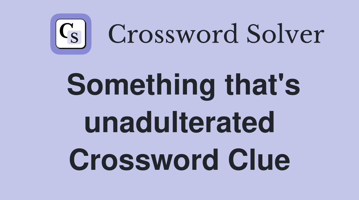 Something that's unadulterated Crossword Clue