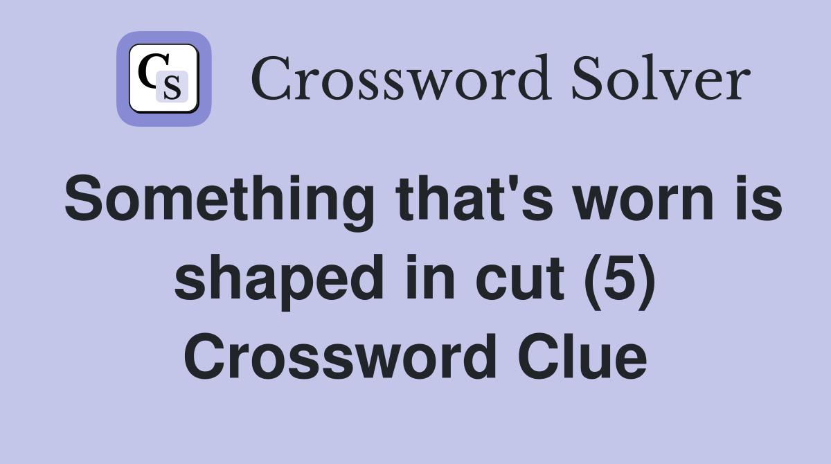 Something that's worn is shaped in cut (5) Crossword Clue