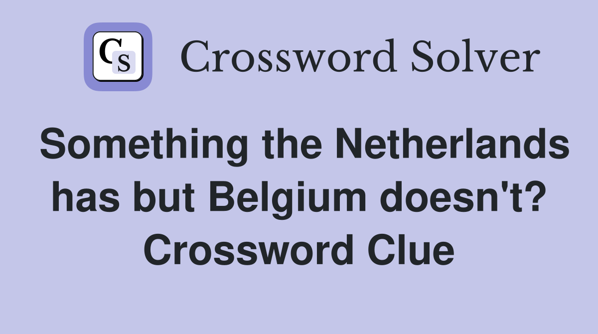Something the Netherlands has but Belgium doesn't? Crossword Clue