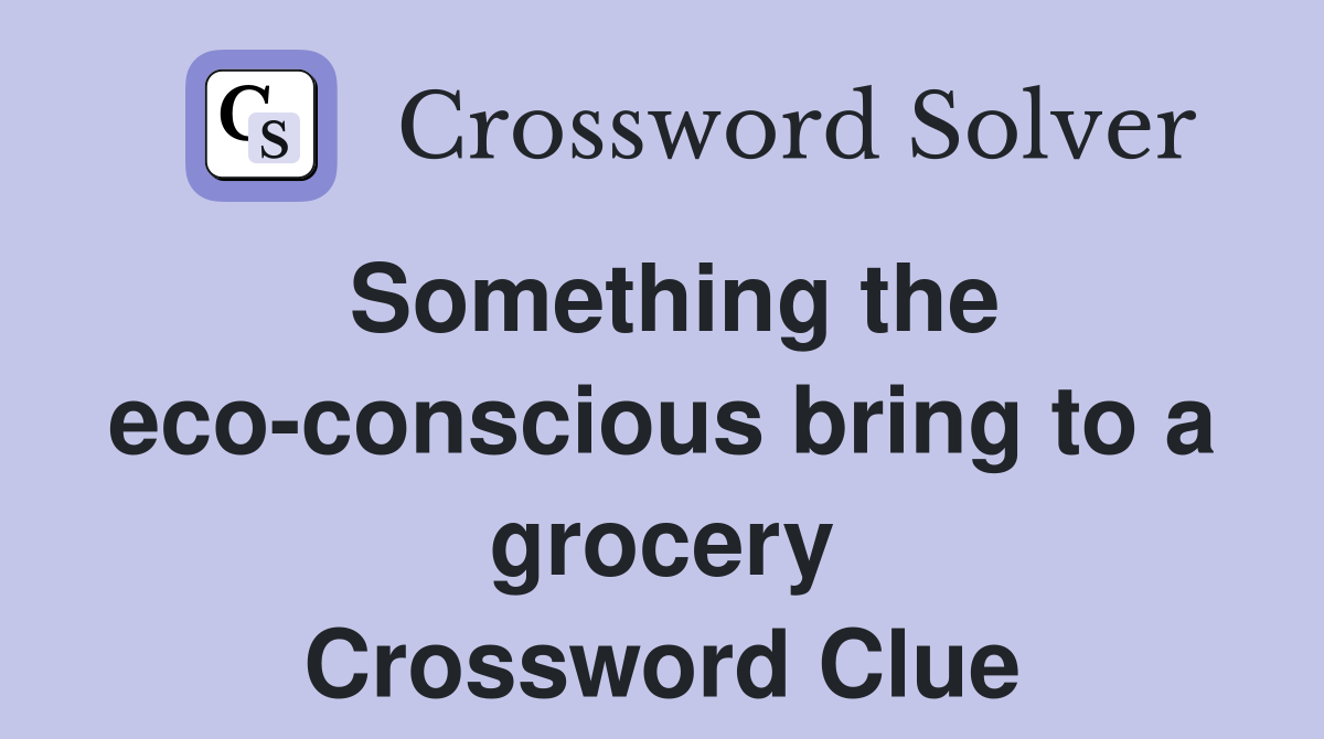 Something the eco-conscious bring to a grocery Crossword Clue
