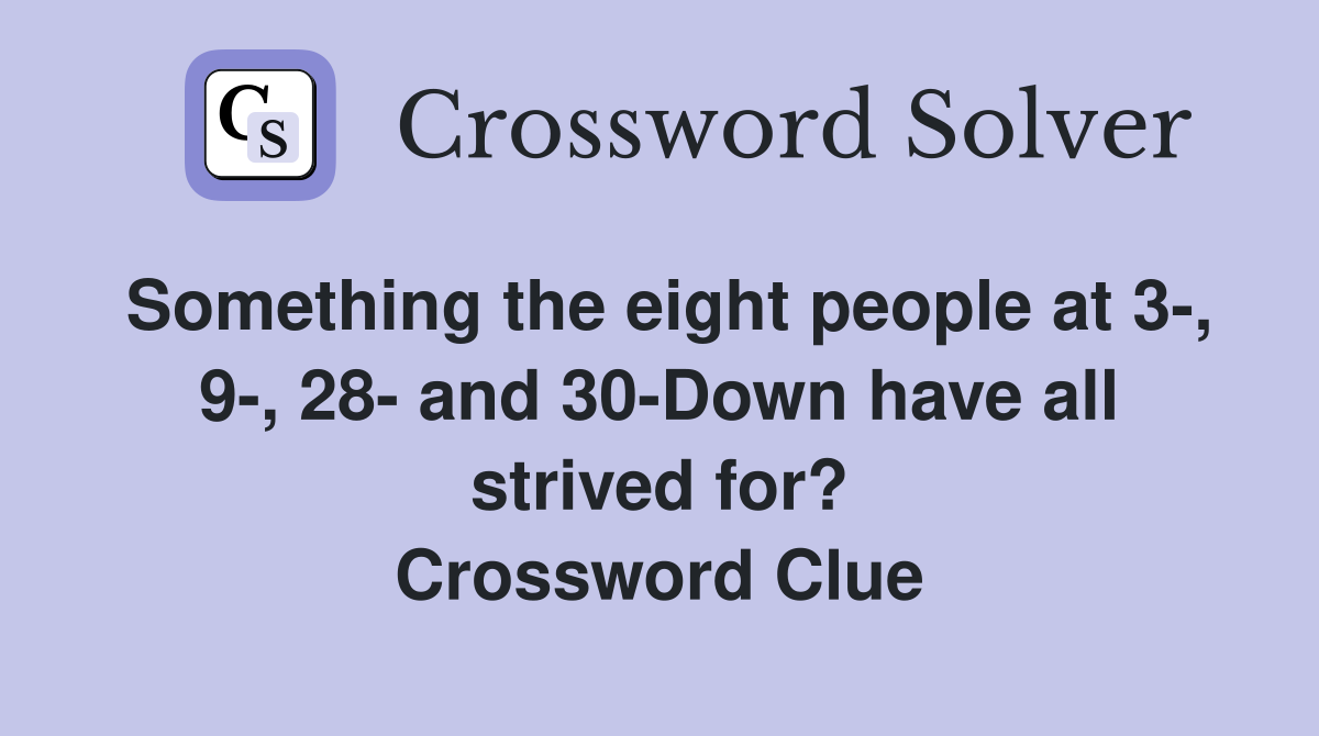 Something the eight people at 3-, 9-, 28- and 30-Down have all strived for? Crossword Clue