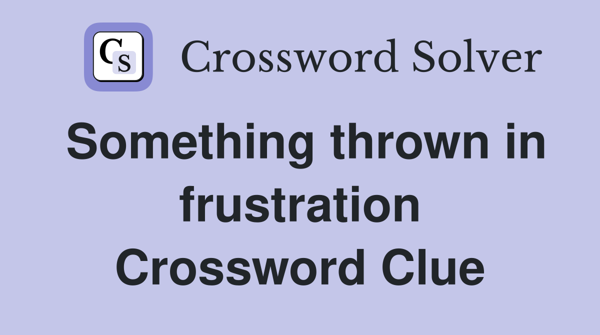 Something thrown in frustration Crossword Clue