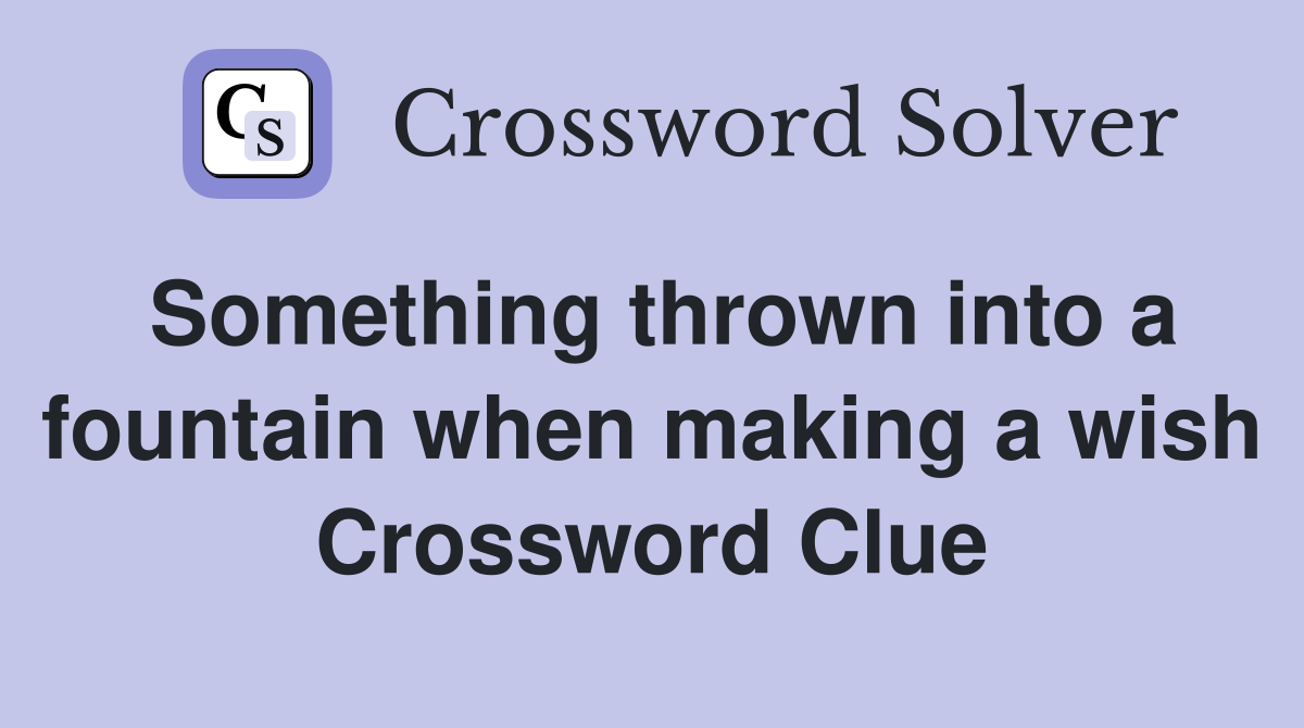 Something thrown into a fountain when making a wish Crossword Clue
