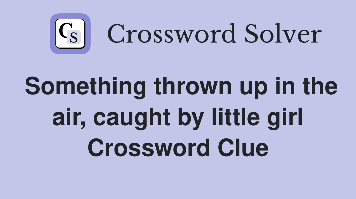Something thrown up in the air, caught by little girl Crossword Clue