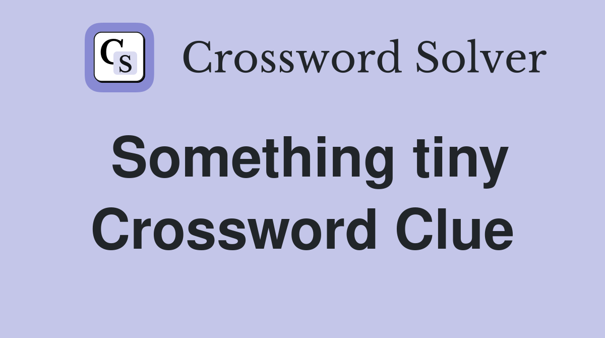 Something tiny Crossword Clue