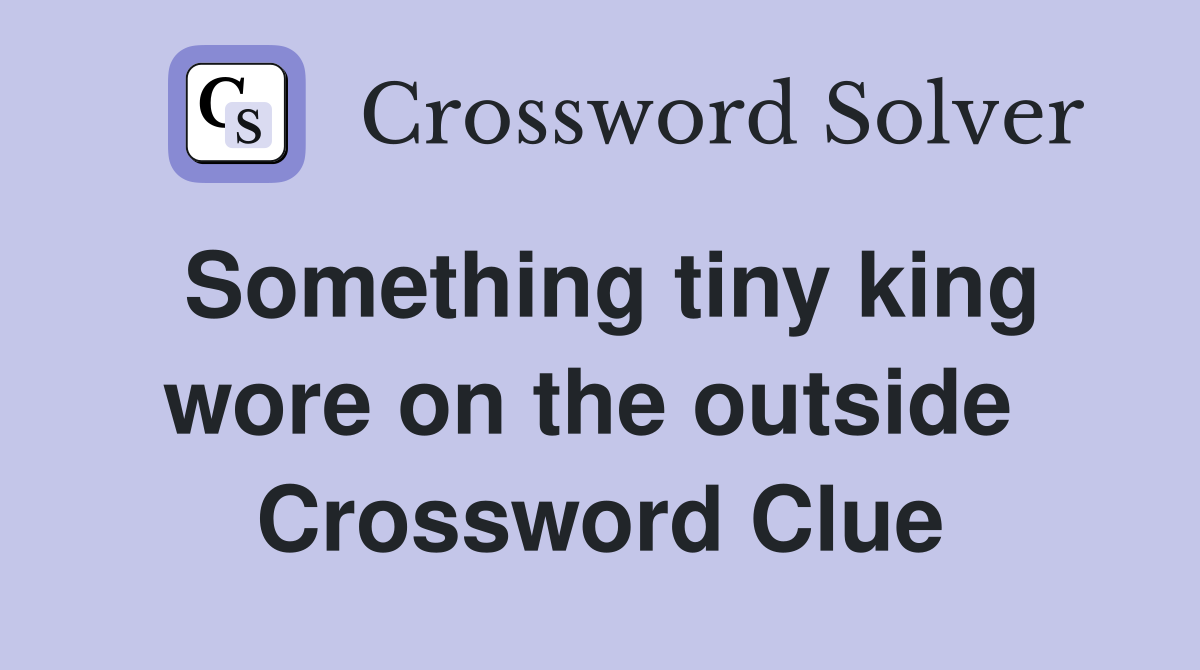 Something tiny king wore on the outside  Crossword Clue