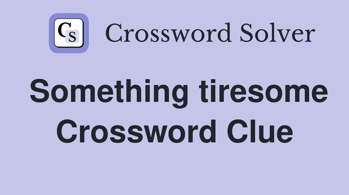 Something tiresome Crossword Clue