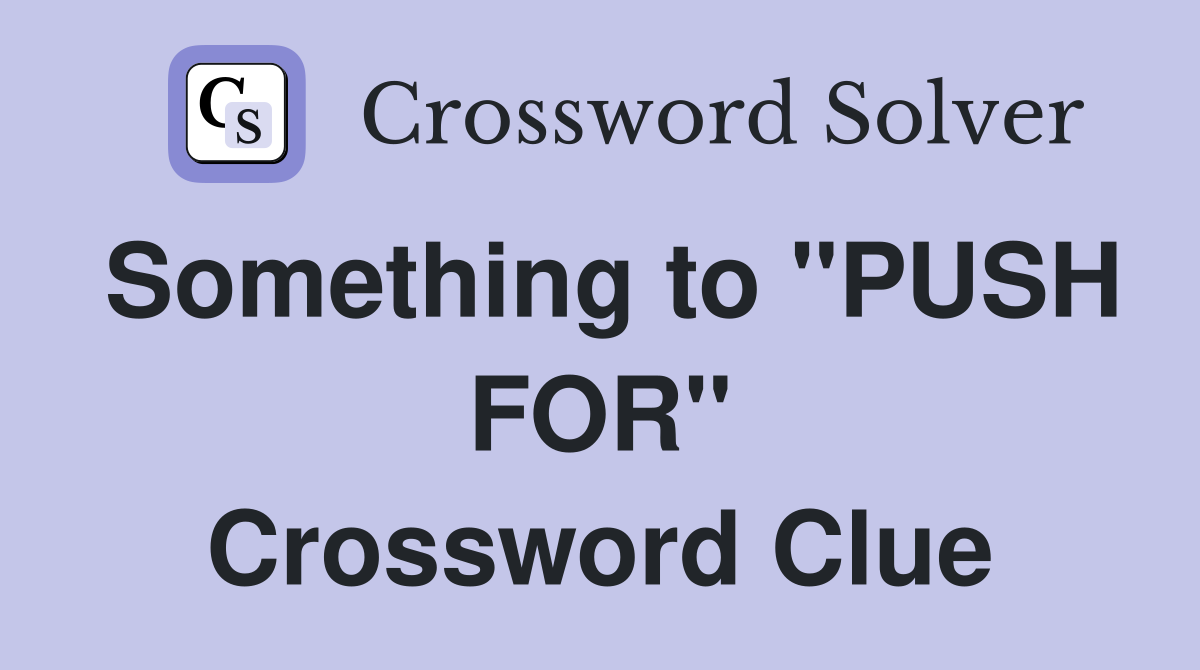 Something to "PUSH FOR" Crossword Clue