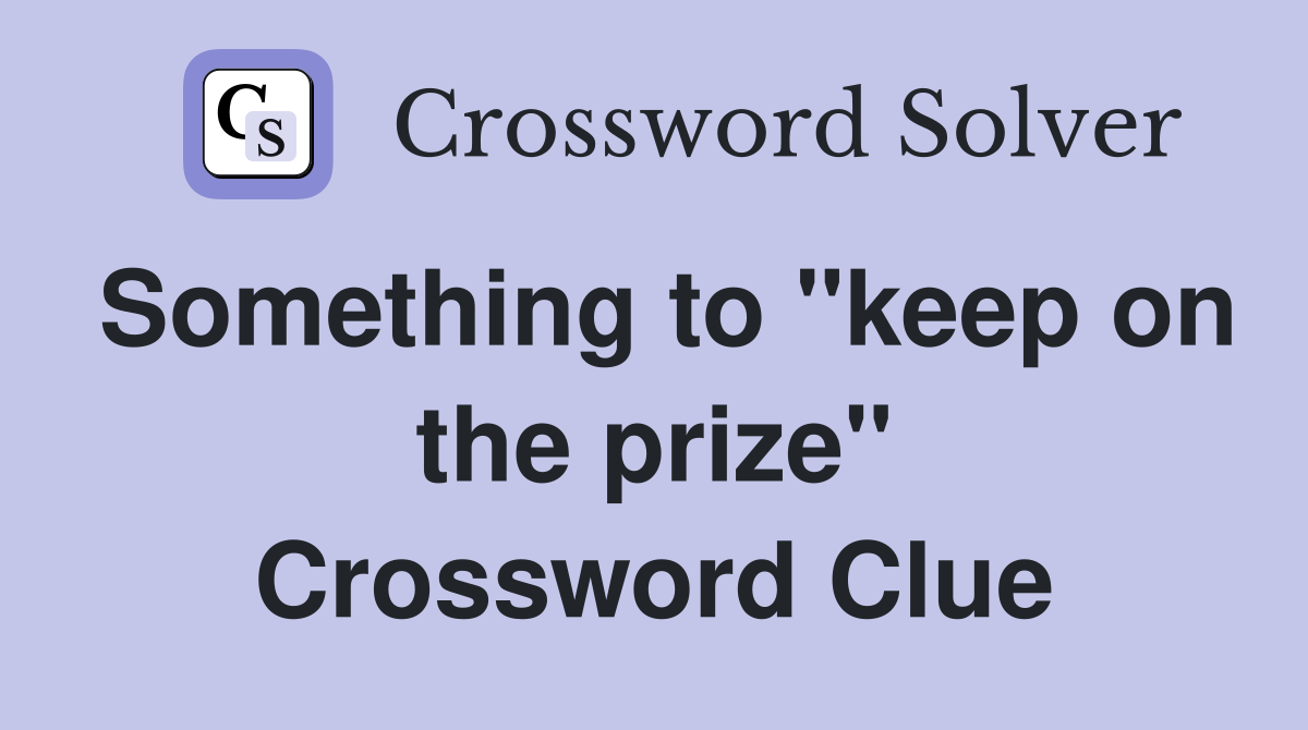 Something to "keep on the prize" Crossword Clue