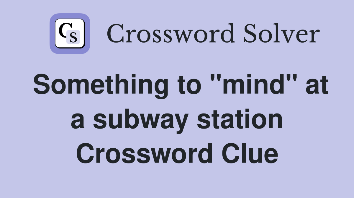 Something to "mind" at a subway station Crossword Clue