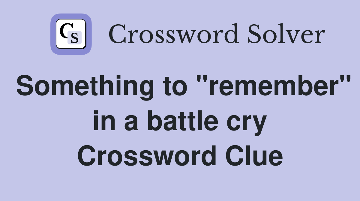 Something to "remember" in a battle cry Crossword Clue
