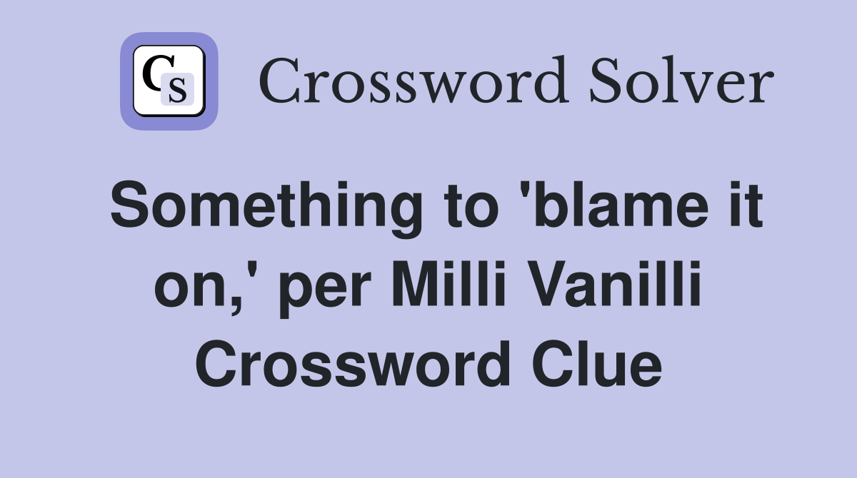 Something to 'blame it on,' per Milli Vanilli Crossword Clue