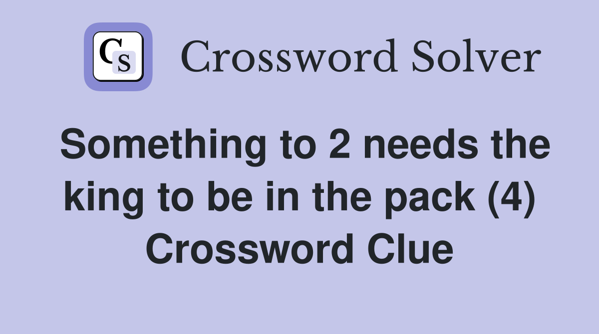Something to 2 needs the king to be in the pack (4) Crossword Clue