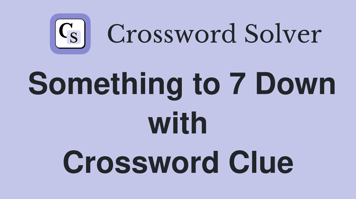 Something to 7 Down with Crossword Clue