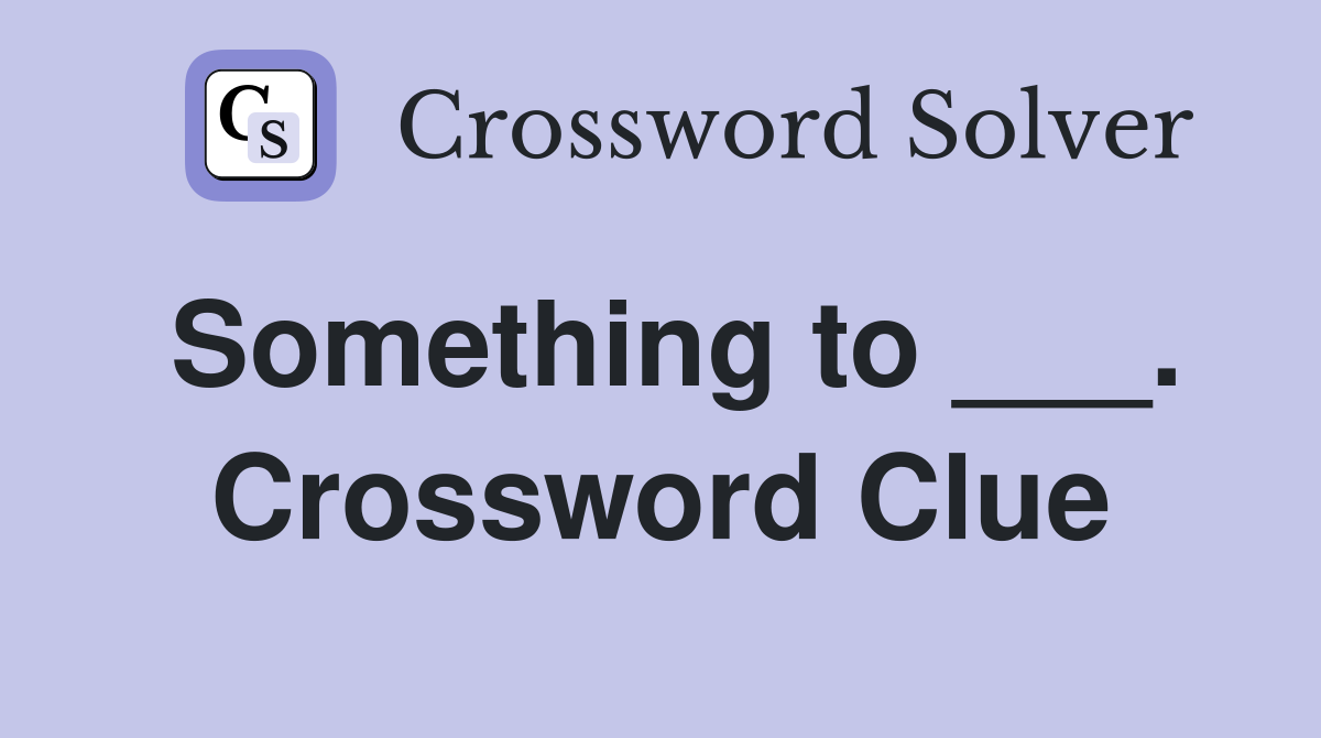 Something to ___. Crossword Clue
