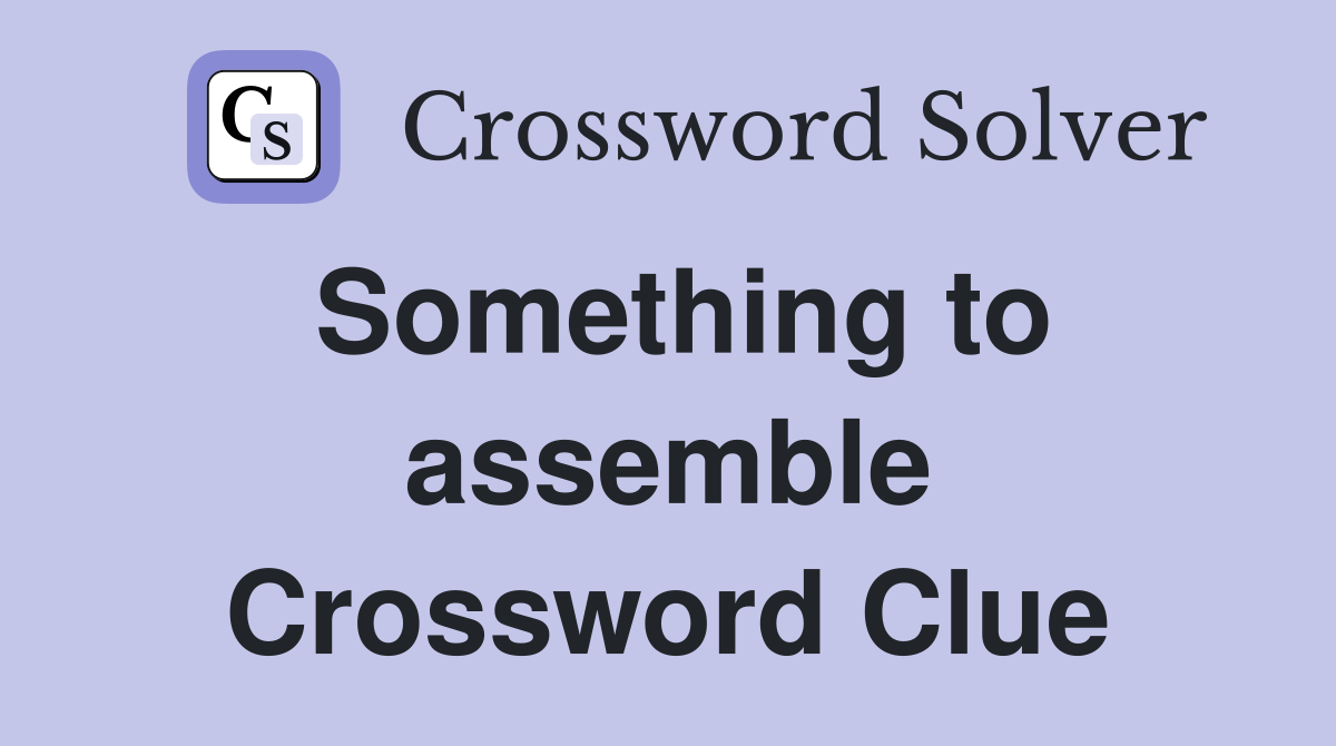 Something to assemble Crossword Clue