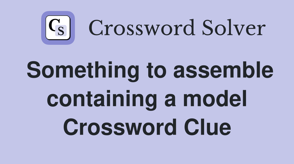 Something to assemble containing a model Crossword Clue