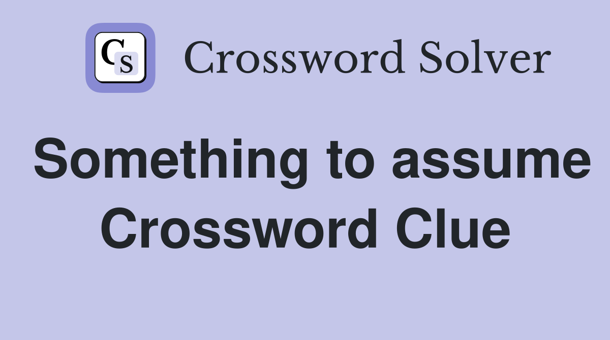Something to assume Crossword Clue