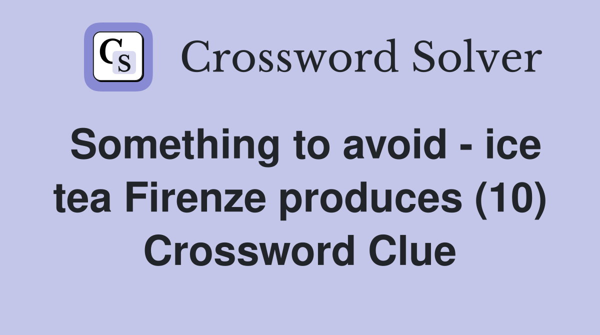 Something to avoid - ice tea Firenze produces (10) Crossword Clue