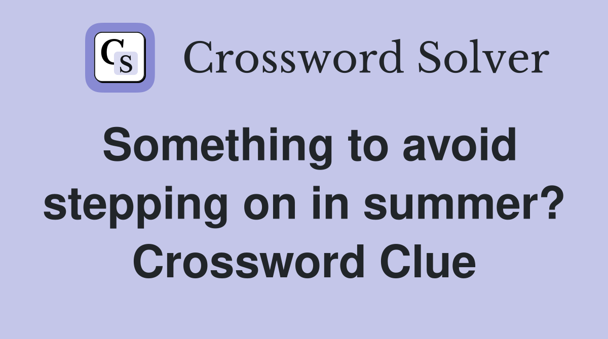 Something to avoid stepping on in summer? Crossword Clue