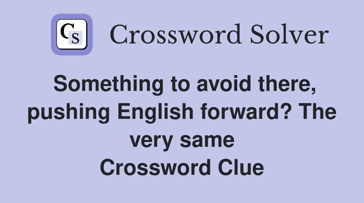 Something to avoid there, pushing English forward? The very same Crossword Clue
