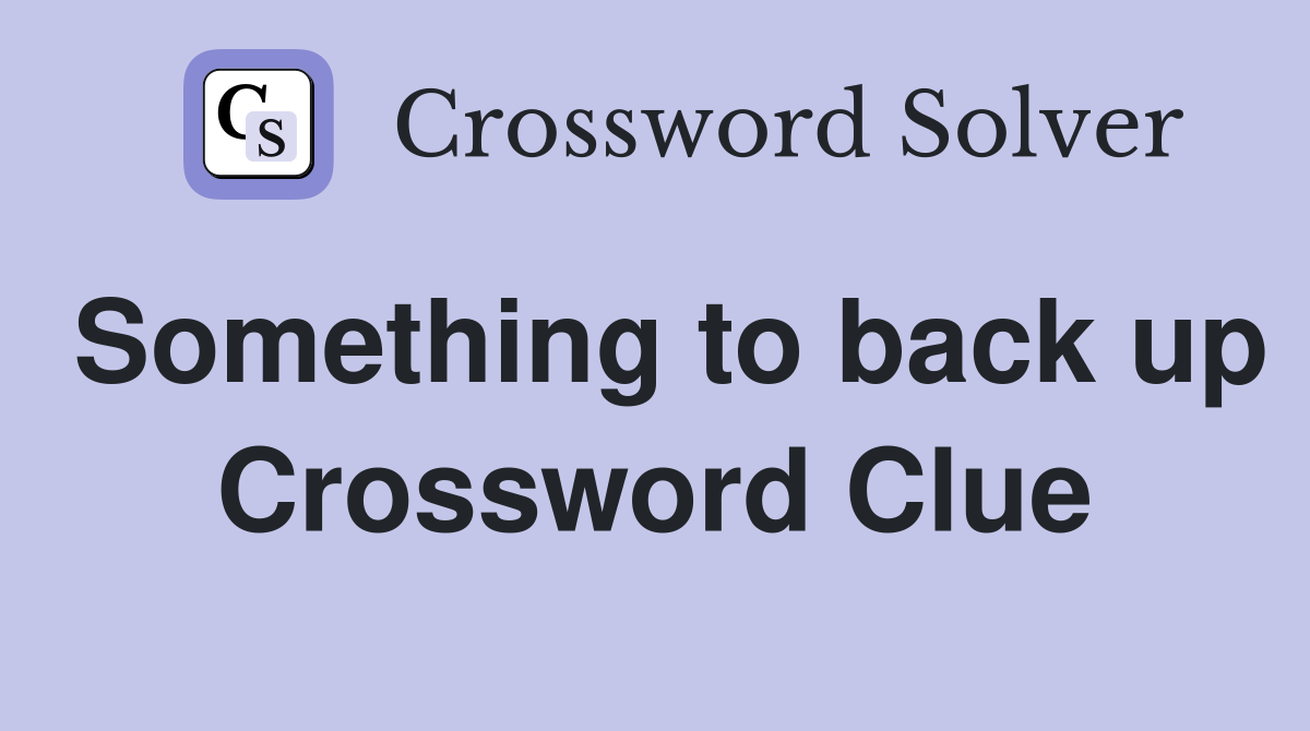 Something to back up Crossword Clue