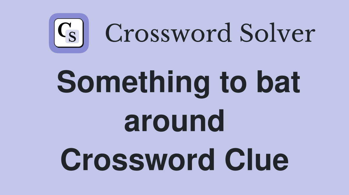 Something to bat around Crossword Clue