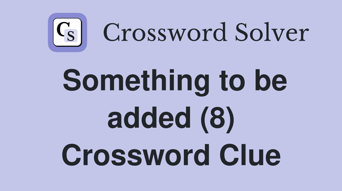 Something to be added (8) Crossword Clue