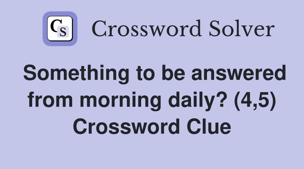 Something to be answered from morning daily? (4,5) Crossword Clue