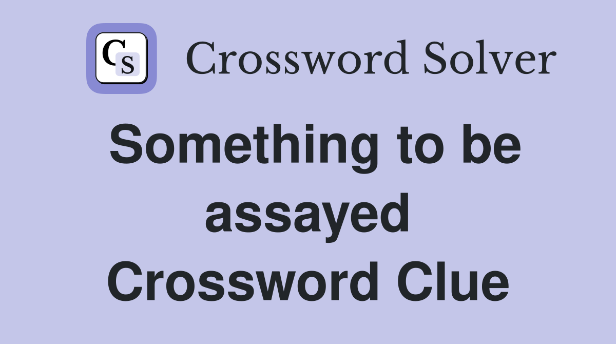 Something to be assayed Crossword Clue