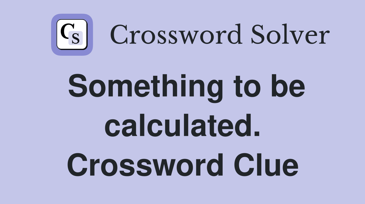 Something to be calculated. Crossword Clue