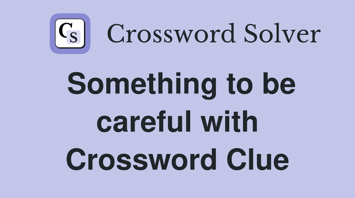 Something to be careful with Crossword Clue