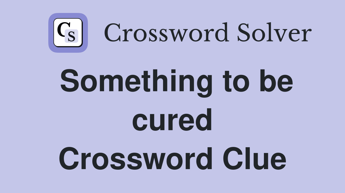 Something to be cured Crossword Clue