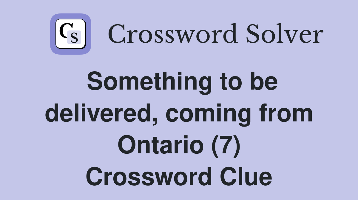 Something to be delivered, coming from Ontario (7) Crossword Clue