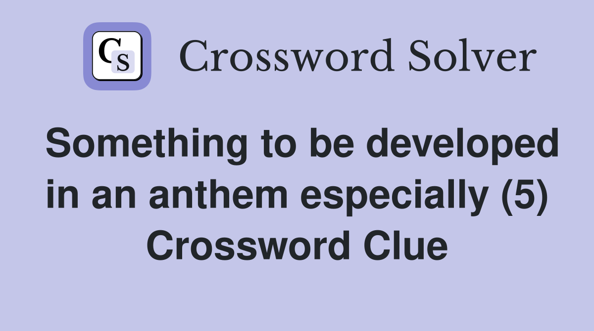 Something to be developed in an anthem especially (5) Crossword Clue