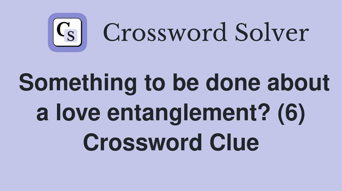 Something to be done about a love entanglement? (6) Crossword Clue