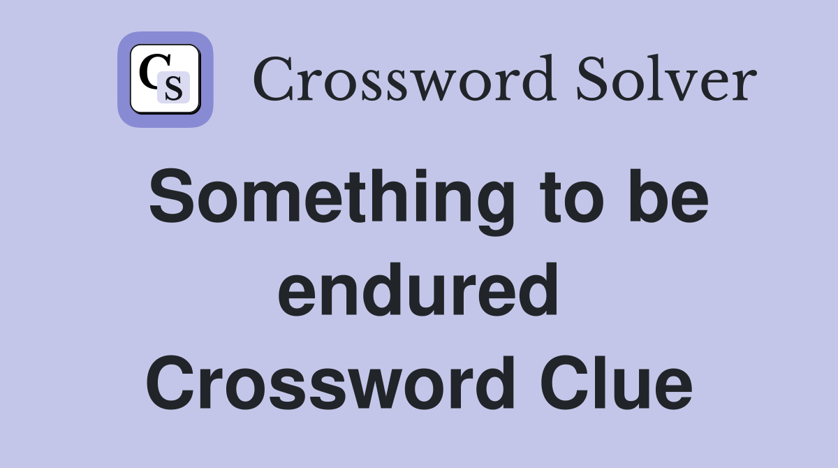 Something to be endured Crossword Clue