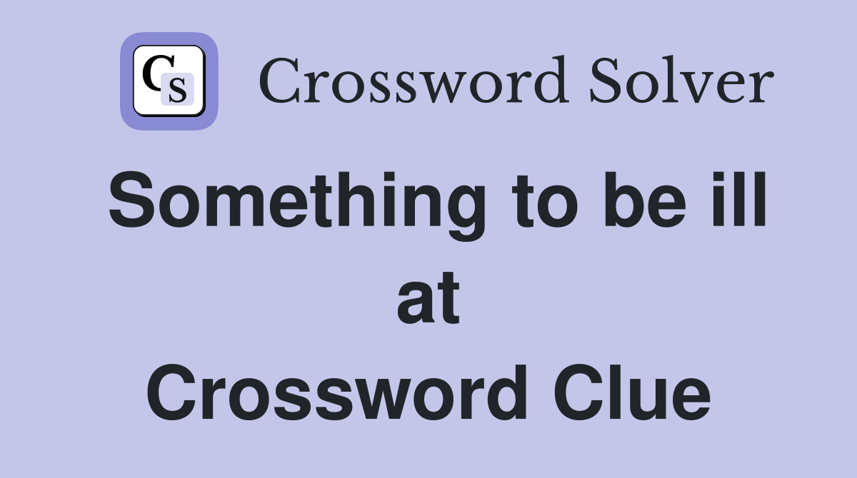 Something to be ill at Crossword Clue