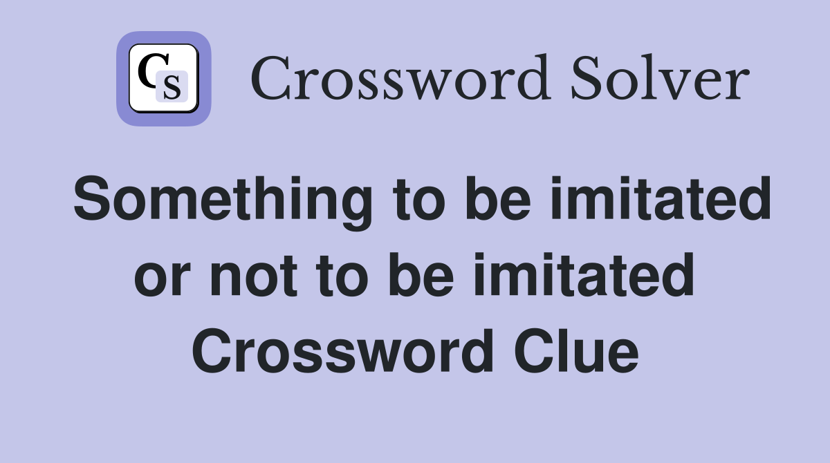 Something to be imitated or not to be imitated Crossword Clue