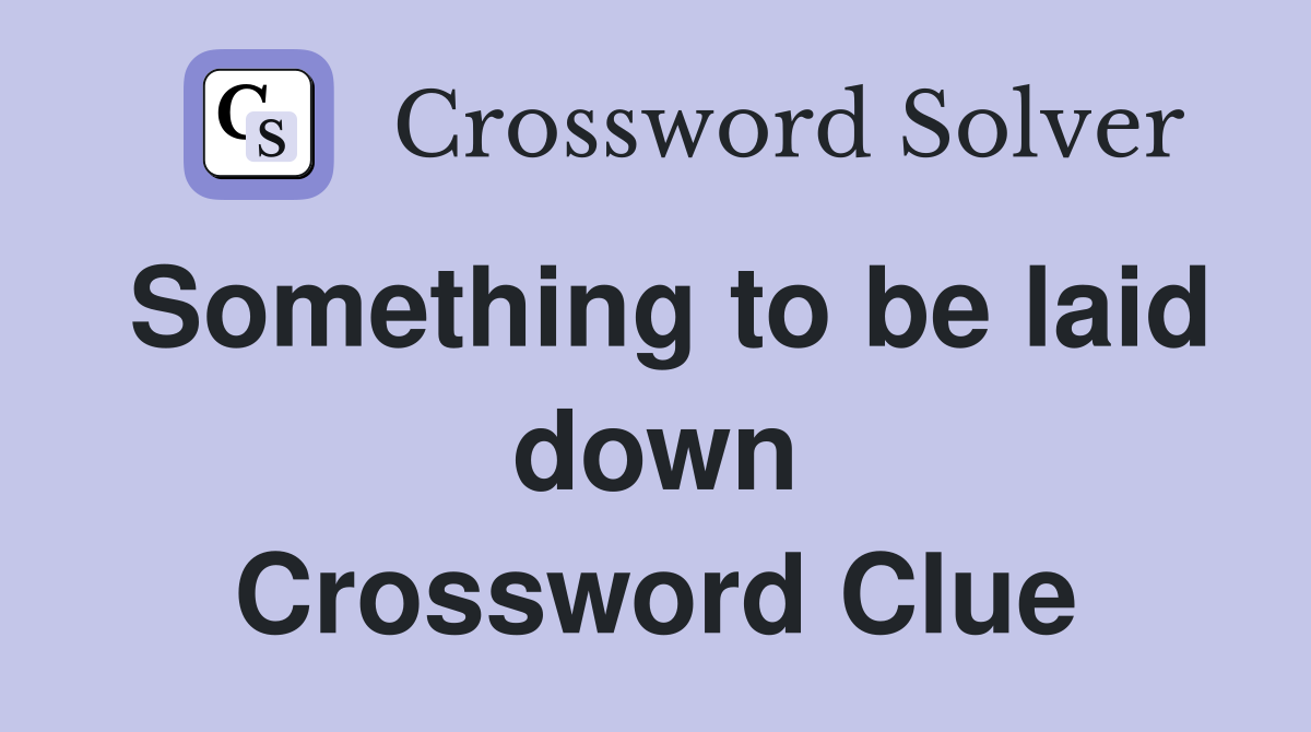 Something to be laid down Crossword Clue