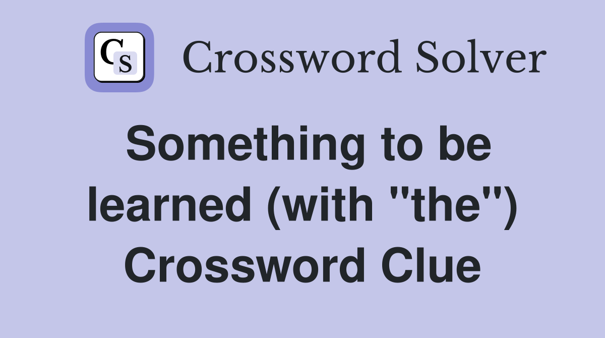 Something to be learned (with "the") Crossword Clue